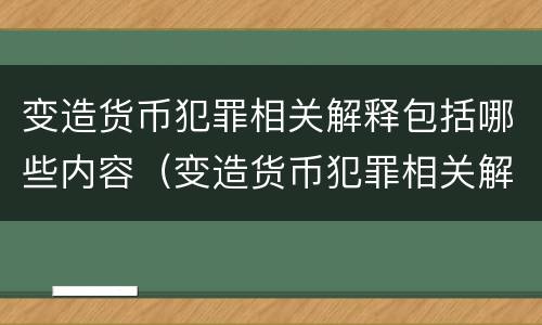 变造货币犯罪相关解释包括哪些内容（变造货币犯罪相关解释包括哪些内容呢）