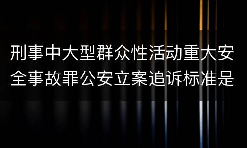 刑事中大型群众性活动重大安全事故罪公安立案追诉标准是怎样的