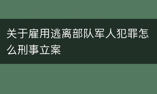 关于雇用逃离部队军人犯罪怎么刑事立案