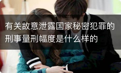 有关故意泄露国家秘密犯罪的刑事量刑幅度是什么样的