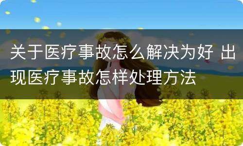 关于医疗事故怎么解决为好 出现医疗事故怎样处理方法