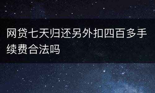网贷七天归还另外扣四百多手续费合法吗