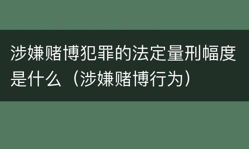 涉嫌赌博犯罪的法定量刑幅度是什么（涉嫌赌博行为）