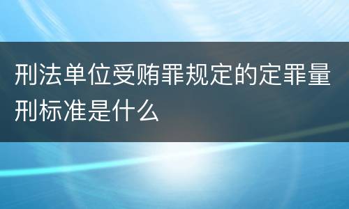 刑法单位受贿罪规定的定罪量刑标准是什么