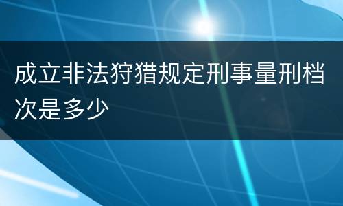 成立非法狩猎规定刑事量刑档次是多少