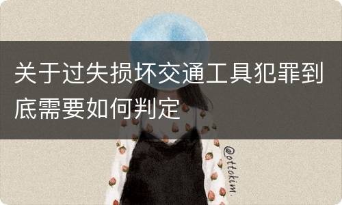 关于过失损坏交通工具犯罪到底需要如何判定