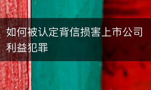如何被认定背信损害上市公司利益犯罪