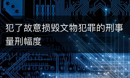 犯了故意损毁文物犯罪的刑事量刑幅度
