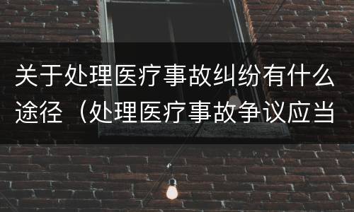 关于处理医疗事故纠纷有什么途径（处理医疗事故争议应当遵循的原则）