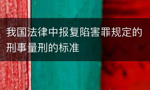 我国法律中报复陷害罪规定的刑事量刑的标准