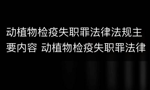 动植物检疫失职罪法律法规主要内容 动植物检疫失职罪法律法规主要内容有哪些