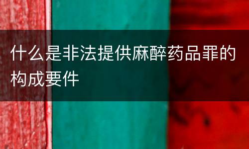 什么是非法提供麻醉药品罪的构成要件