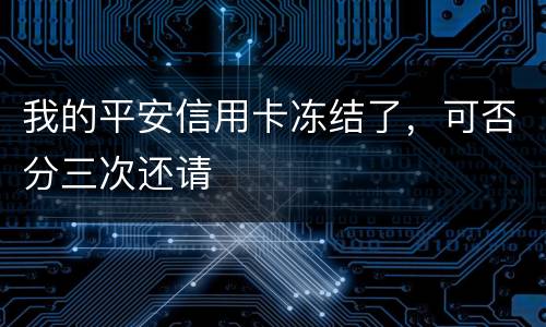 我的平安信用卡冻结了，可否分三次还请