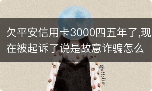 欠平安信用卡3000四五年了,现在被起诉了说是故意诈骗怎么办