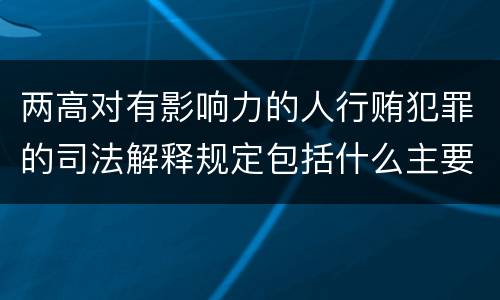 两高对有影响力的人行贿犯罪的司法解释规定包括什么主要内容