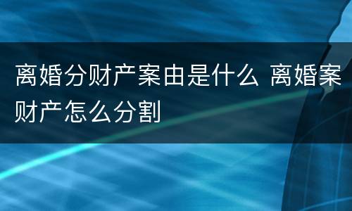离婚分财产案由是什么 离婚案财产怎么分割