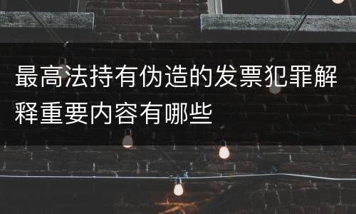 最高法持有伪造的发票犯罪解释重要内容有哪些