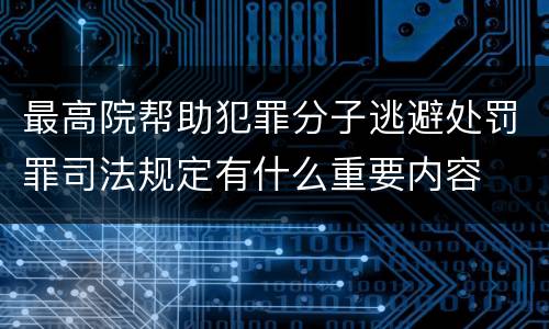 最高院帮助犯罪分子逃避处罚罪司法规定有什么重要内容