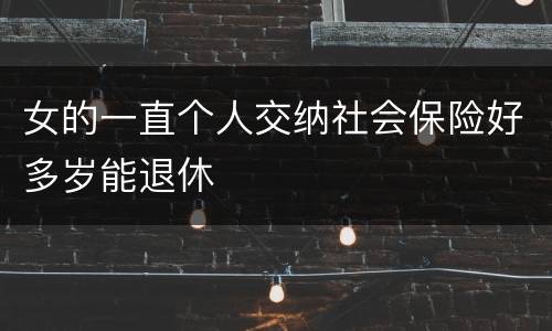女的一直个人交纳社会保险好多岁能退休 女的一直个人交纳社会保险好多岁能退休