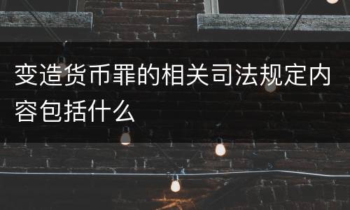 变造货币罪的相关司法规定内容包括什么