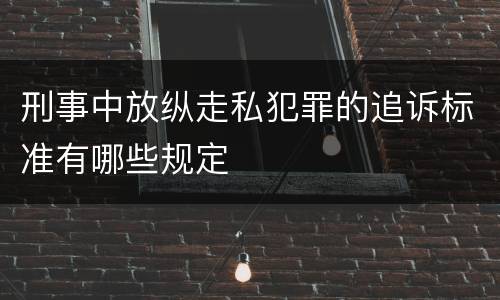 刑事中放纵走私犯罪的追诉标准有哪些规定