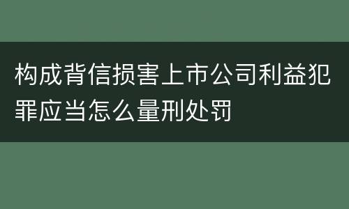 构成背信损害上市公司利益犯罪应当怎么量刑处罚