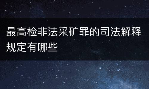 最高检非法采矿罪的司法解释规定有哪些