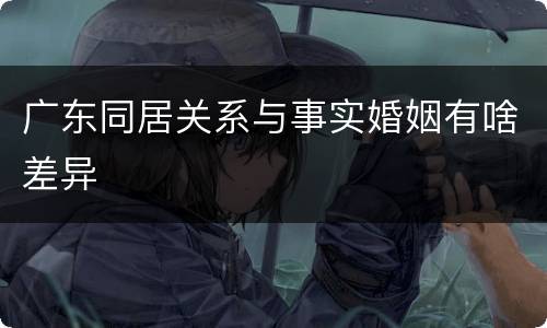 广东同居关系与事实婚姻有啥差异