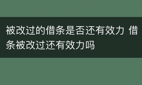 被改过的借条是否还有效力 借条被改过还有效力吗