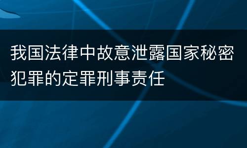 我国法律中故意泄露国家秘密犯罪的定罪刑事责任