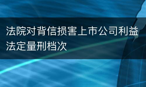 法院对背信损害上市公司利益法定量刑档次