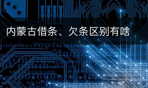 内蒙古借条、欠条区别有啥