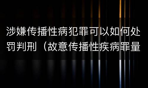 涉嫌传播性病犯罪可以如何处罚判刑（故意传播性疾病罪量刑）