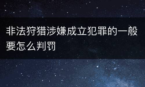 非法狩猎涉嫌成立犯罪的一般要怎么判罚