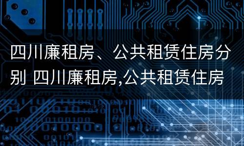 四川廉租房、公共租赁住房分别 四川廉租房,公共租赁住房分别在哪里