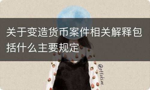 关于变造货币案件相关解释包括什么主要规定