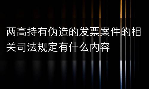 两高持有伪造的发票案件的相关司法规定有什么内容