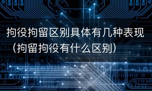 拘役拘留区别具体有几种表现（拘留拘役有什么区别）