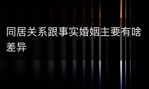 同居关系跟事实婚姻主要有啥差异