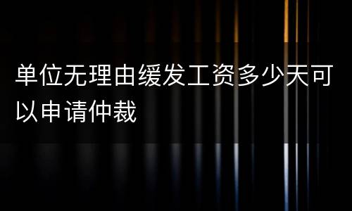 单位无理由缓发工资多少天可以申请仲裁