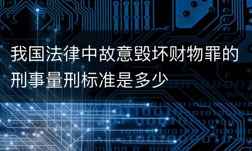 我国法律中故意毁坏财物罪的刑事量刑标准是多少