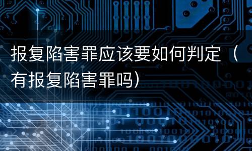 报复陷害罪应该要如何判定（有报复陷害罪吗）