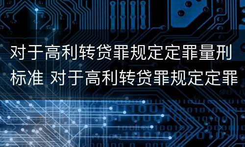 对于高利转贷罪规定定罪量刑标准 对于高利转贷罪规定定罪量刑标准是