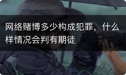 网络赌博多少构成犯罪，什么样情况会判有期徒