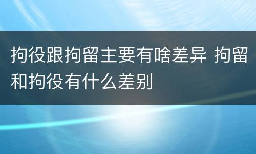 拘役跟拘留主要有啥差异 拘留和拘役有什么差别