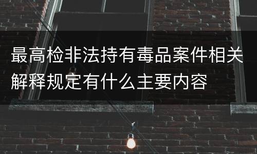最高检非法持有毒品案件相关解释规定有什么主要内容