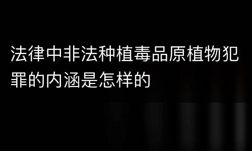 法律中非法种植毒品原植物犯罪的内涵是怎样的