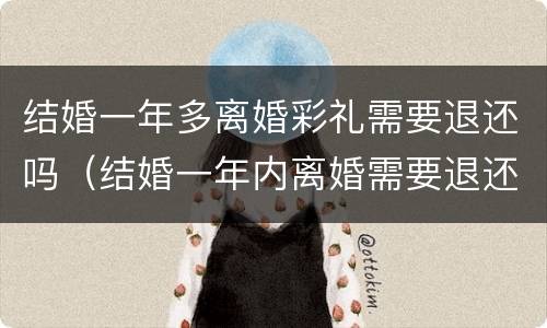 结婚一年多离婚彩礼需要退还吗（结婚一年内离婚需要退还彩礼吗）