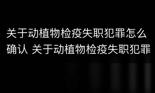 关于动植物检疫失职犯罪怎么确认 关于动植物检疫失职犯罪怎么确认的