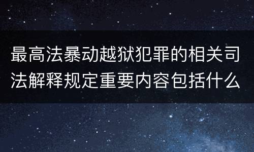 最高法暴动越狱犯罪的相关司法解释规定重要内容包括什么